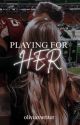 Playing For Her by oliviaxwriter