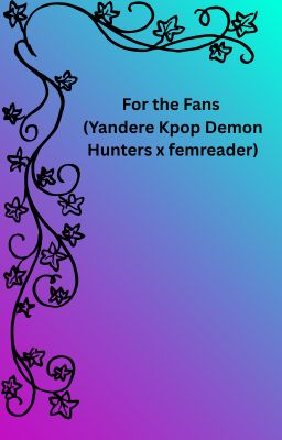 For the Fans (Yandere Kpop Demon Hunters x femreader) cover